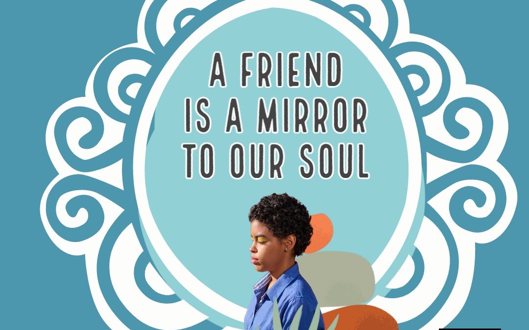A Friend is a Mirror to Our Soul